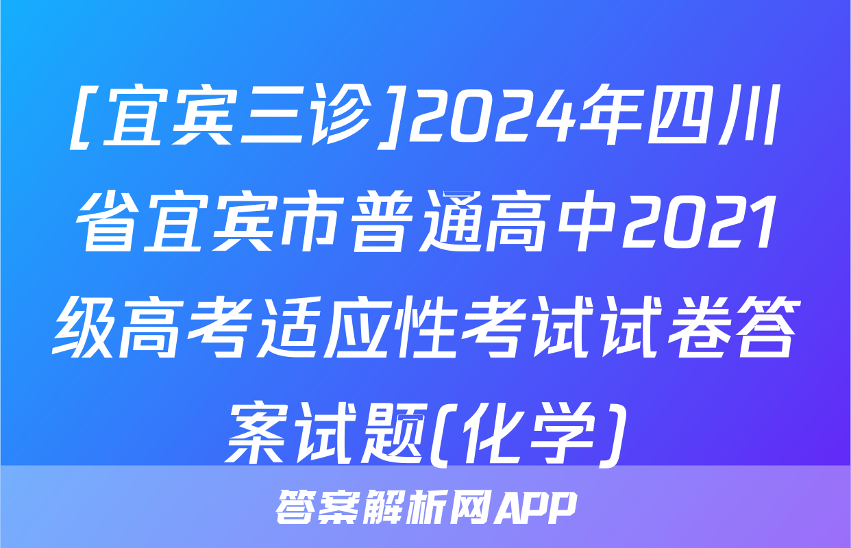 [宜宾三诊]2024年四川省宜宾市普通高中2021级高考适应性考试试卷答案试题(化学)