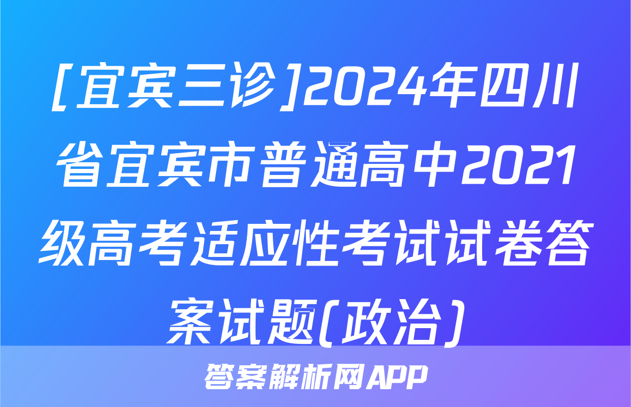[宜宾三诊]2024年四川省宜宾市普通高中2021级高考适应性考试试卷答案试题(政治)
