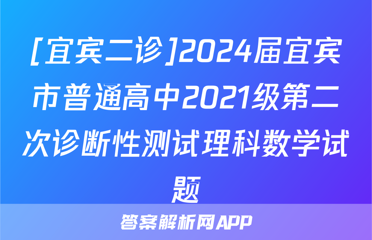 [宜宾二诊]2024届宜宾市普通高中2021级第二次诊断性测试理科数学试题