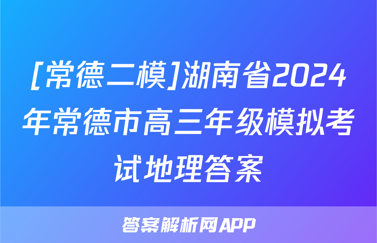 [常德二模]湖南省2024年常德市高三年级模拟考试地理答案