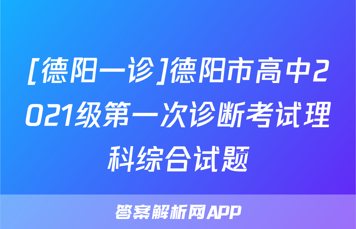 [德阳一诊]德阳市高中2021级第一次诊断考试理科综合试题