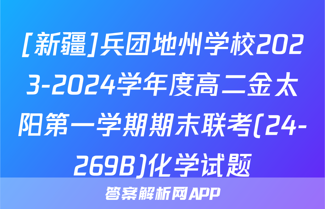 [新疆]兵团地州学校2023-2024学年度高二金太阳第一学期期末联考(24-269B)化学试题