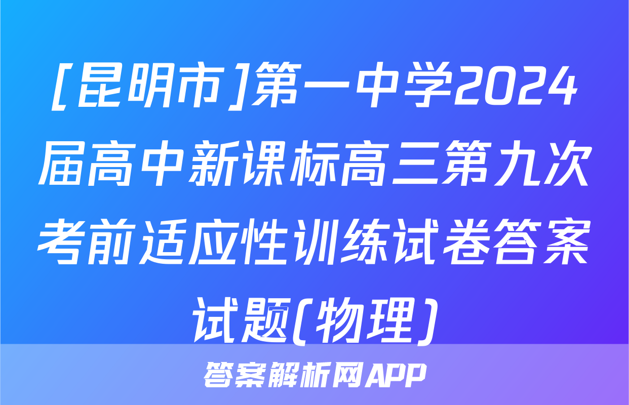 [昆明市]第一中学2024届高中新课标高三第九次考前适应性训练试卷答案试题(物理)