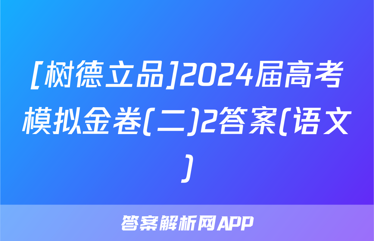 [树德立品]2024届高考模拟金卷(二)2答案(语文)