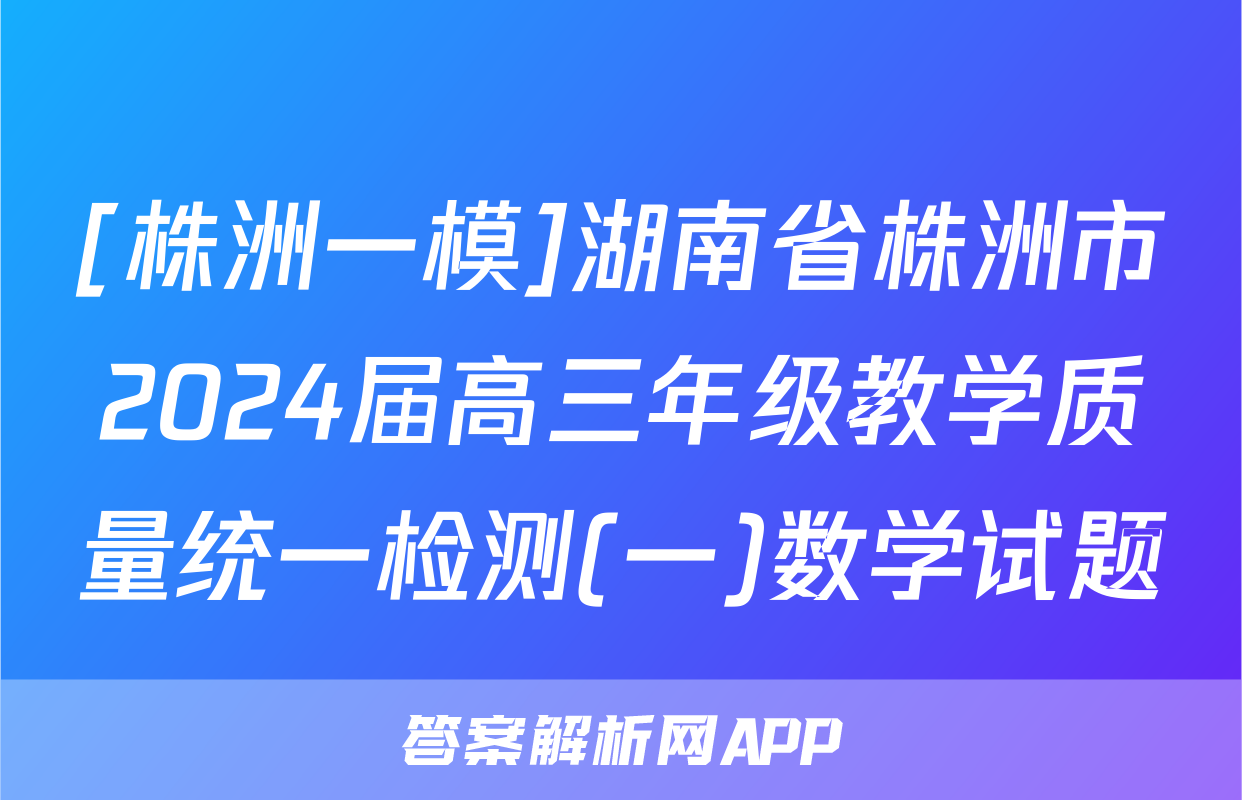 [株洲一模]湖南省株洲市2024届高三年级教学质量统一检测(一)数学试题