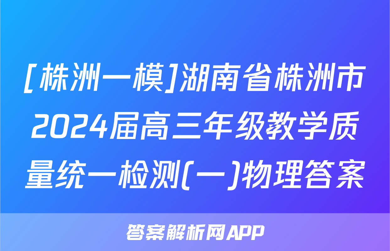 [株洲一模]湖南省株洲市2024届高三年级教学质量统一检测(一)物理答案