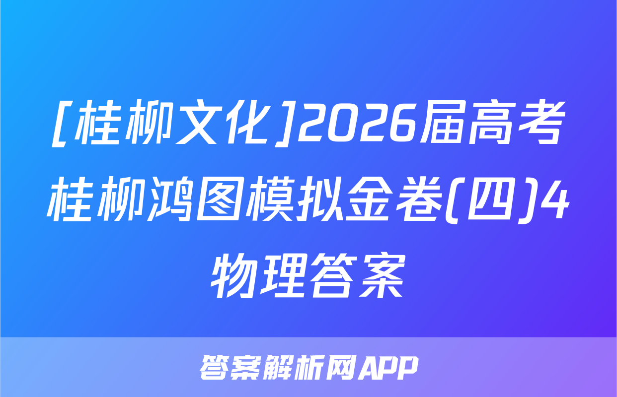 [桂柳文化]2026届高考桂柳鸿图模拟金卷(四)4物理答案