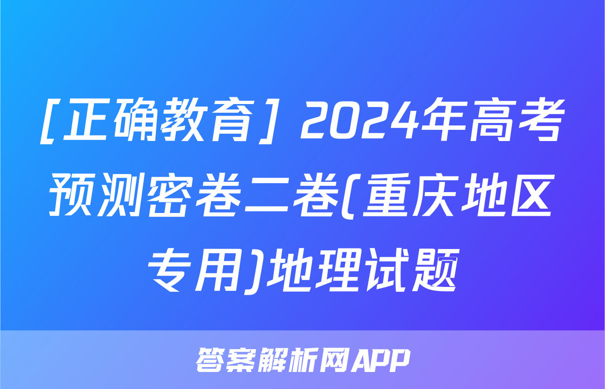 [正确教育] 2024年高考预测密卷二卷(重庆地区专用)地理试题
