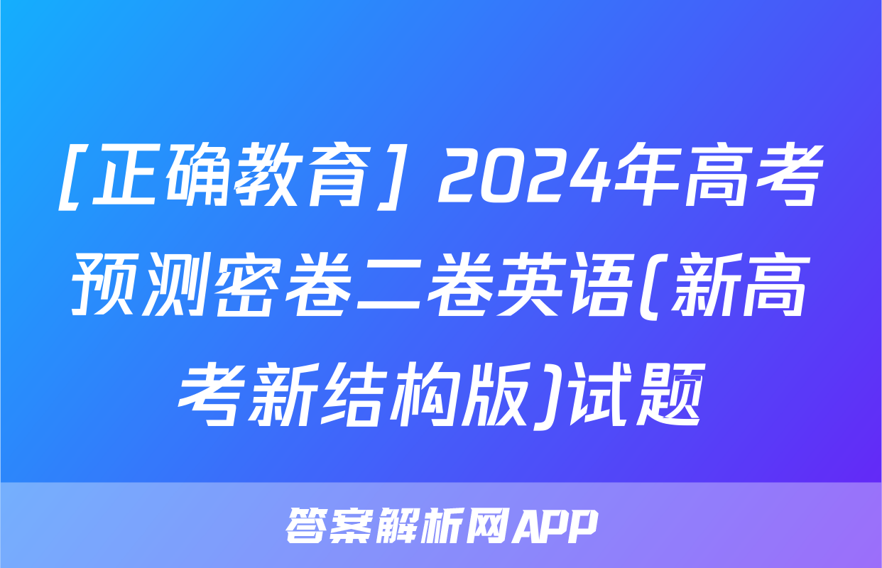 [正确教育] 2024年高考预测密卷二卷英语(新高考新结构版)试题