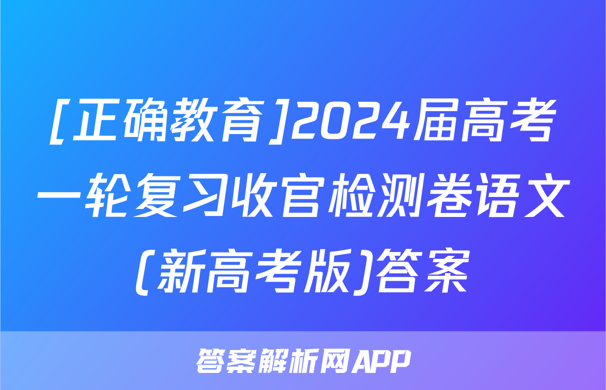 [正确教育]2024届高考一轮复习收官检测卷语文(新高考版)答案