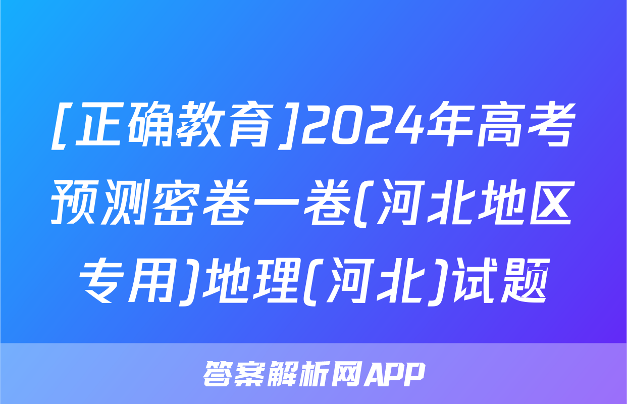 [正确教育]2024年高考预测密卷一卷(河北地区专用)地理(河北)试题
