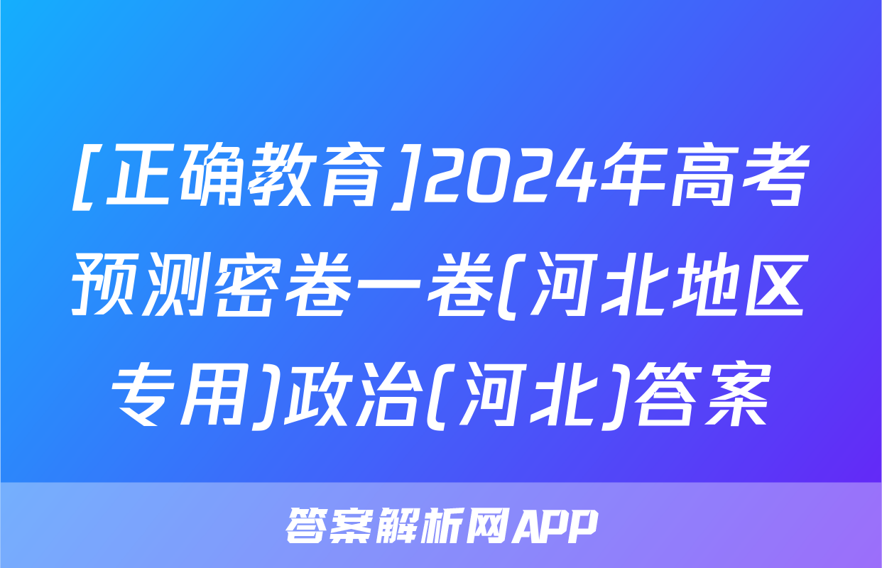 [正确教育]2024年高考预测密卷一卷(河北地区专用)政治(河北)答案