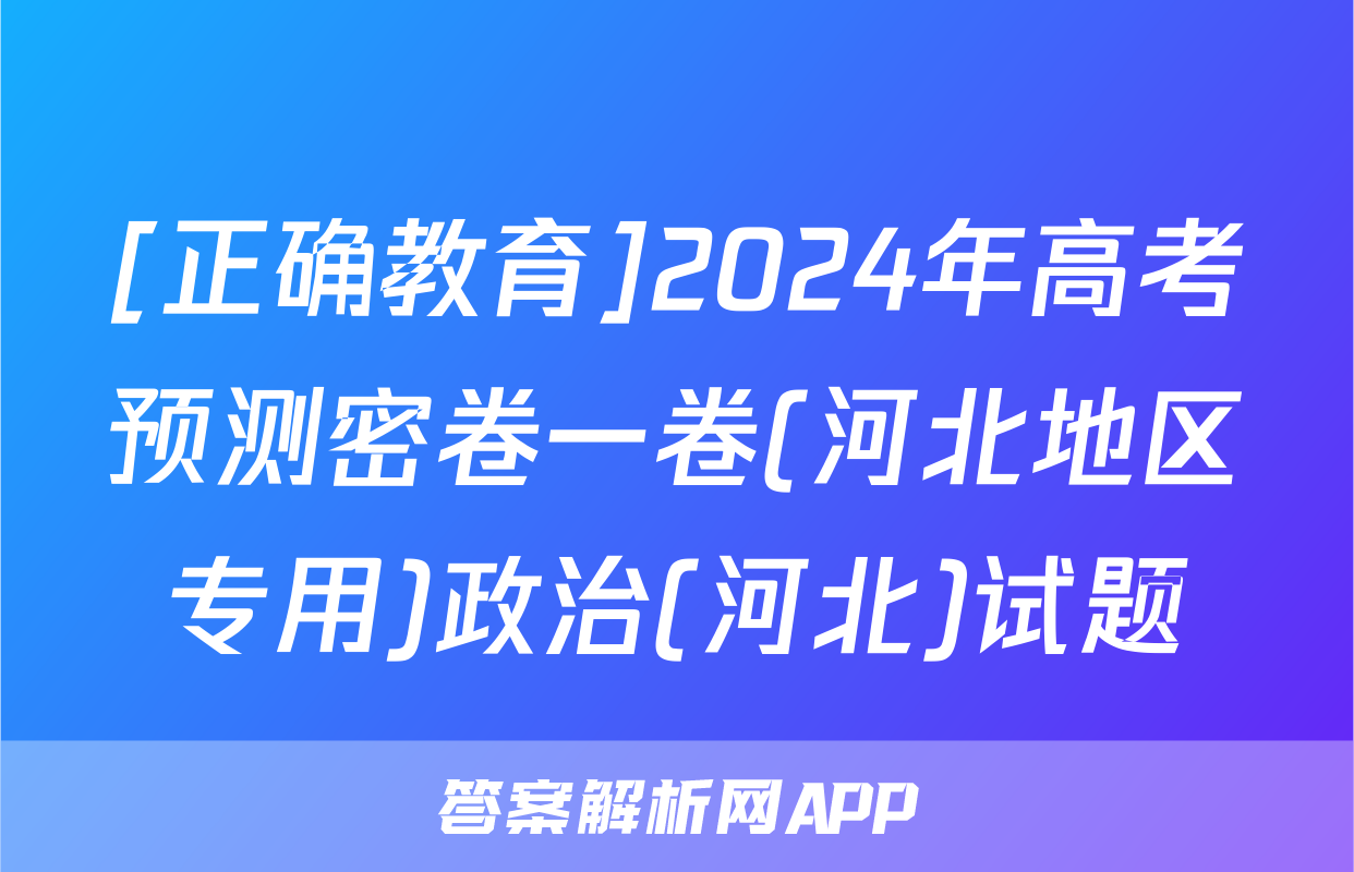 [正确教育]2024年高考预测密卷一卷(河北地区专用)政治(河北)试题