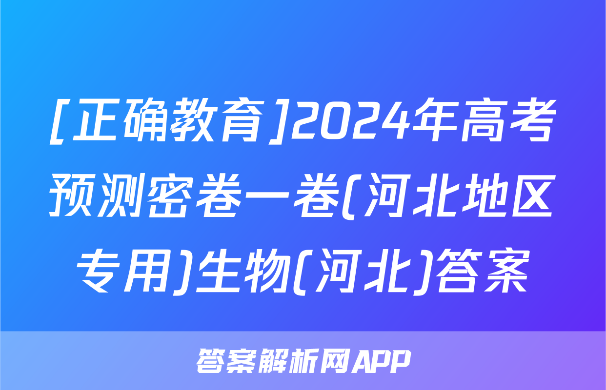 [正确教育]2024年高考预测密卷一卷(河北地区专用)生物(河北)答案