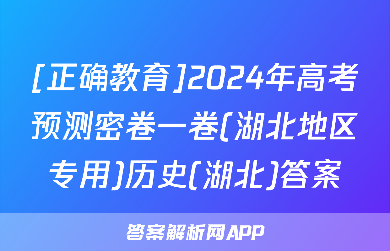 [正确教育]2024年高考预测密卷一卷(湖北地区专用)历史(湖北)答案