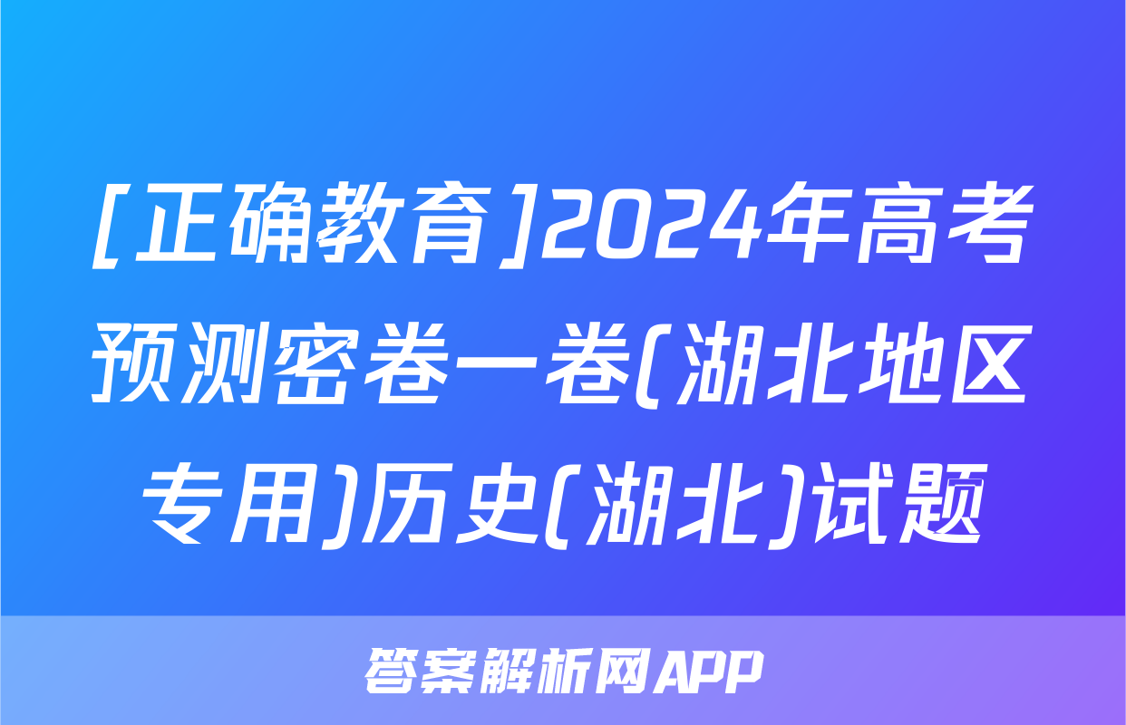 [正确教育]2024年高考预测密卷一卷(湖北地区专用)历史(湖北)试题
