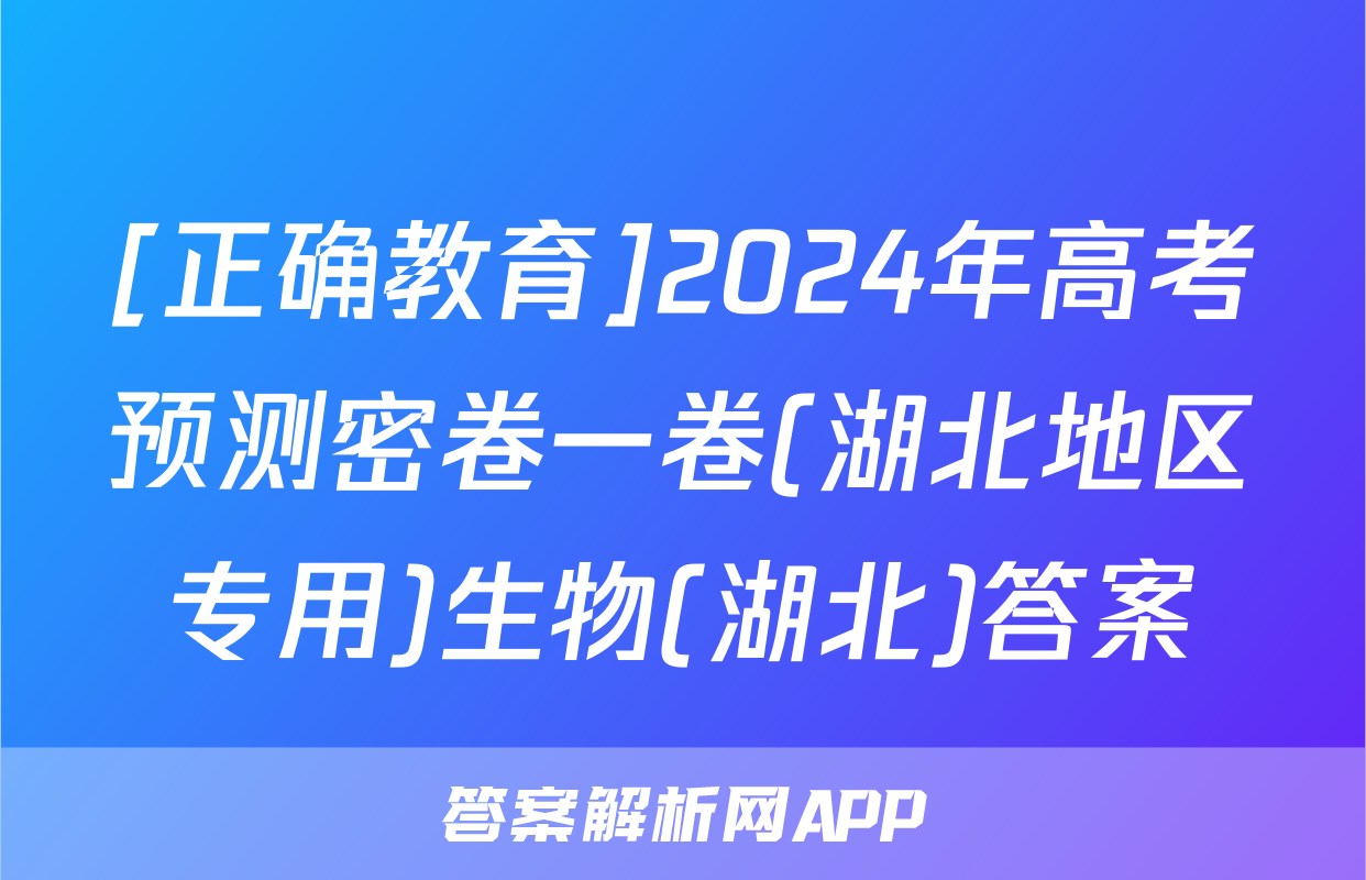 [正确教育]2024年高考预测密卷一卷(湖北地区专用)生物(湖北)答案