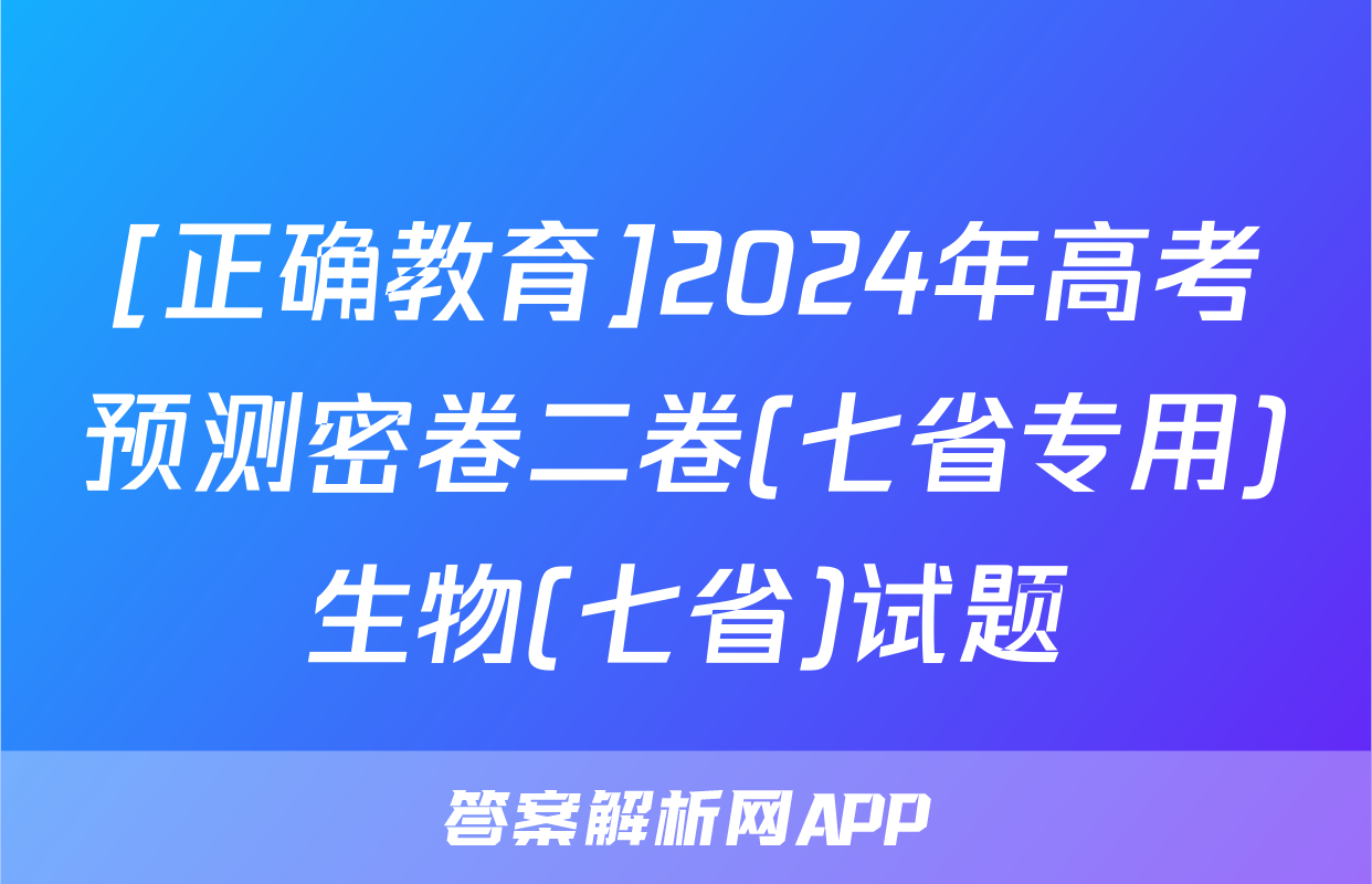 [正确教育]2024年高考预测密卷二卷(七省专用)生物(七省)试题