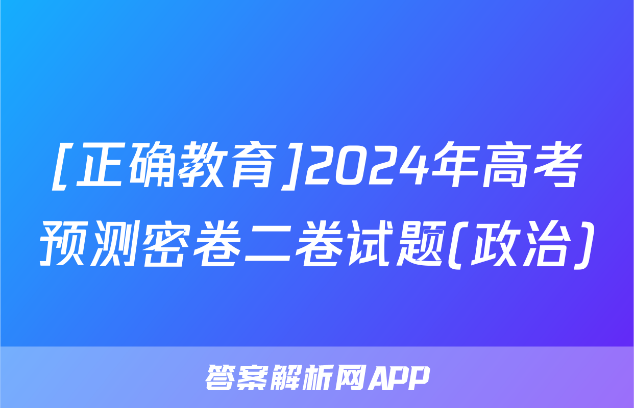 [正确教育]2024年高考预测密卷二卷试题(政治)