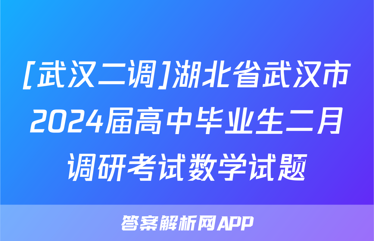 [武汉二调]湖北省武汉市2024届高中毕业生二月调研考试数学试题