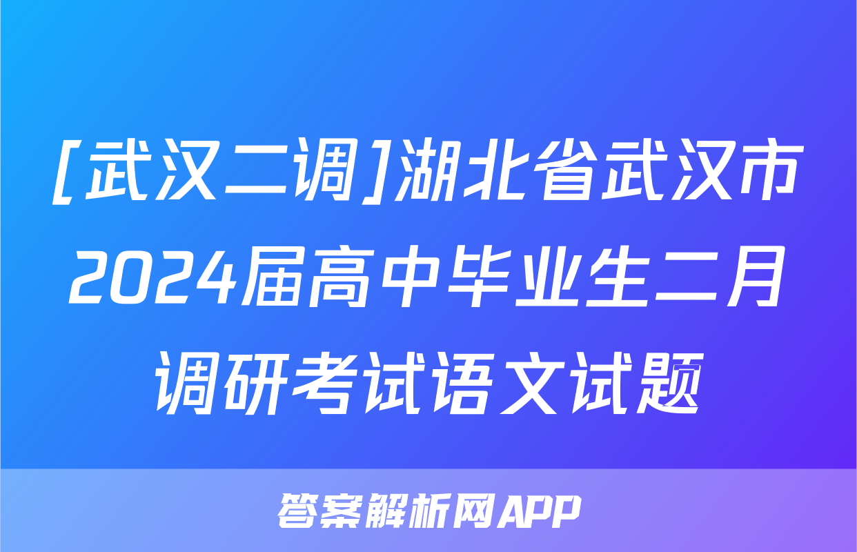 [武汉二调]湖北省武汉市2024届高中毕业生二月调研考试语文试题
