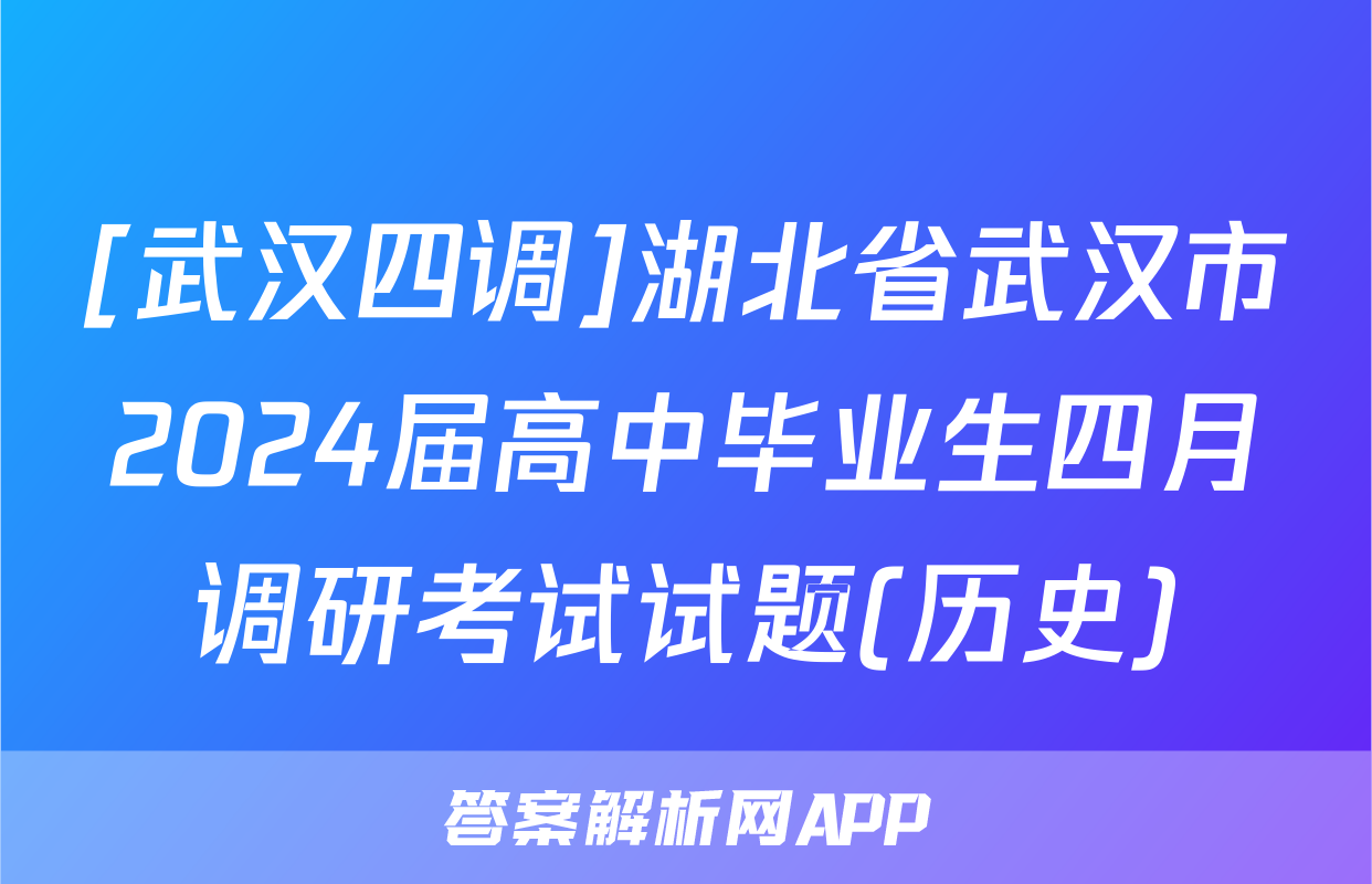 [武汉四调]湖北省武汉市2024届高中毕业生四月调研考试试题(历史)