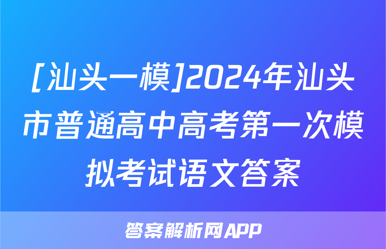 [汕头一模]2024年汕头市普通高中高考第一次模拟考试语文答案
