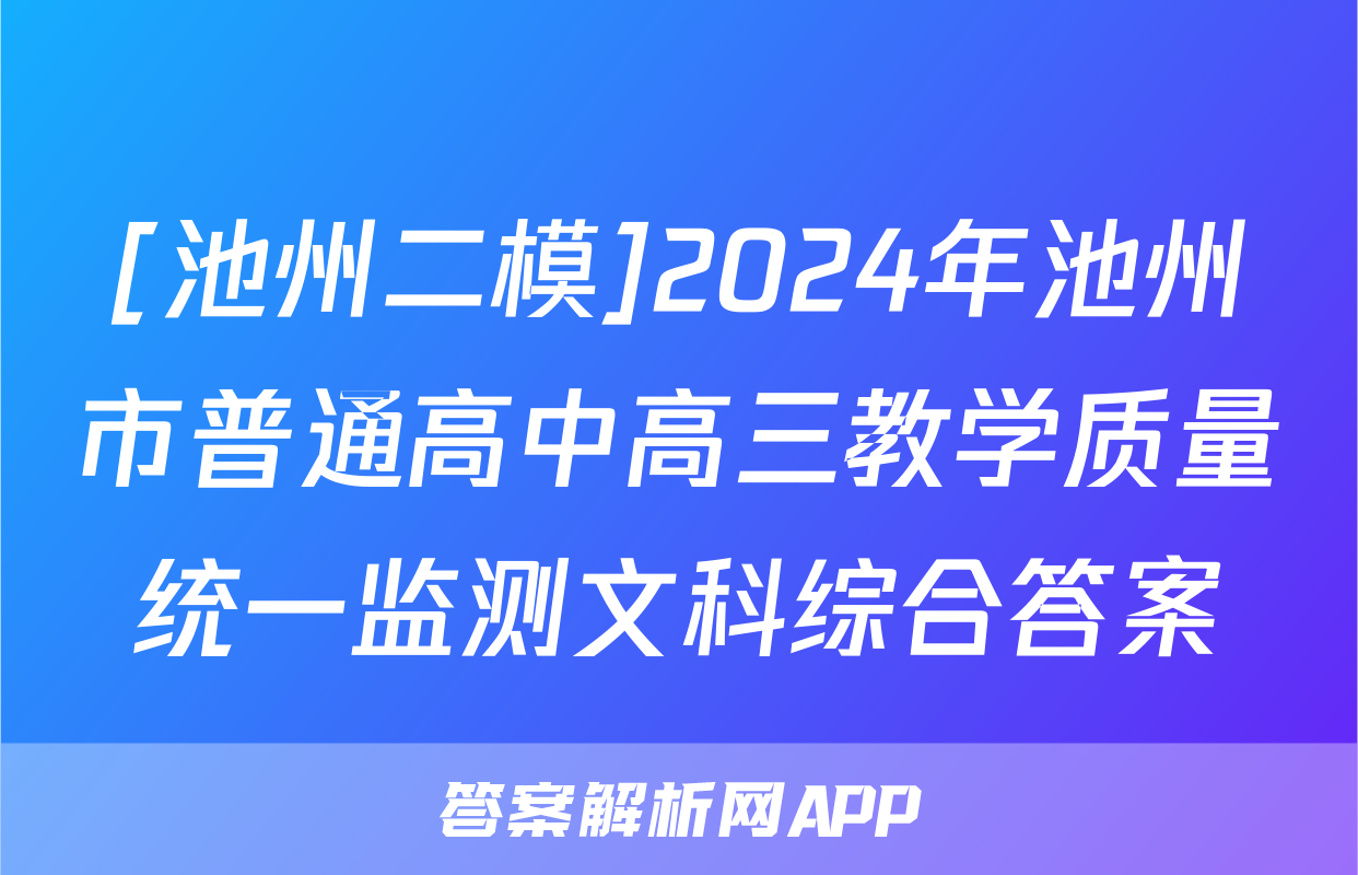 [池州二模]2024年池州市普通高中高三教学质量统一监测文科综合答案