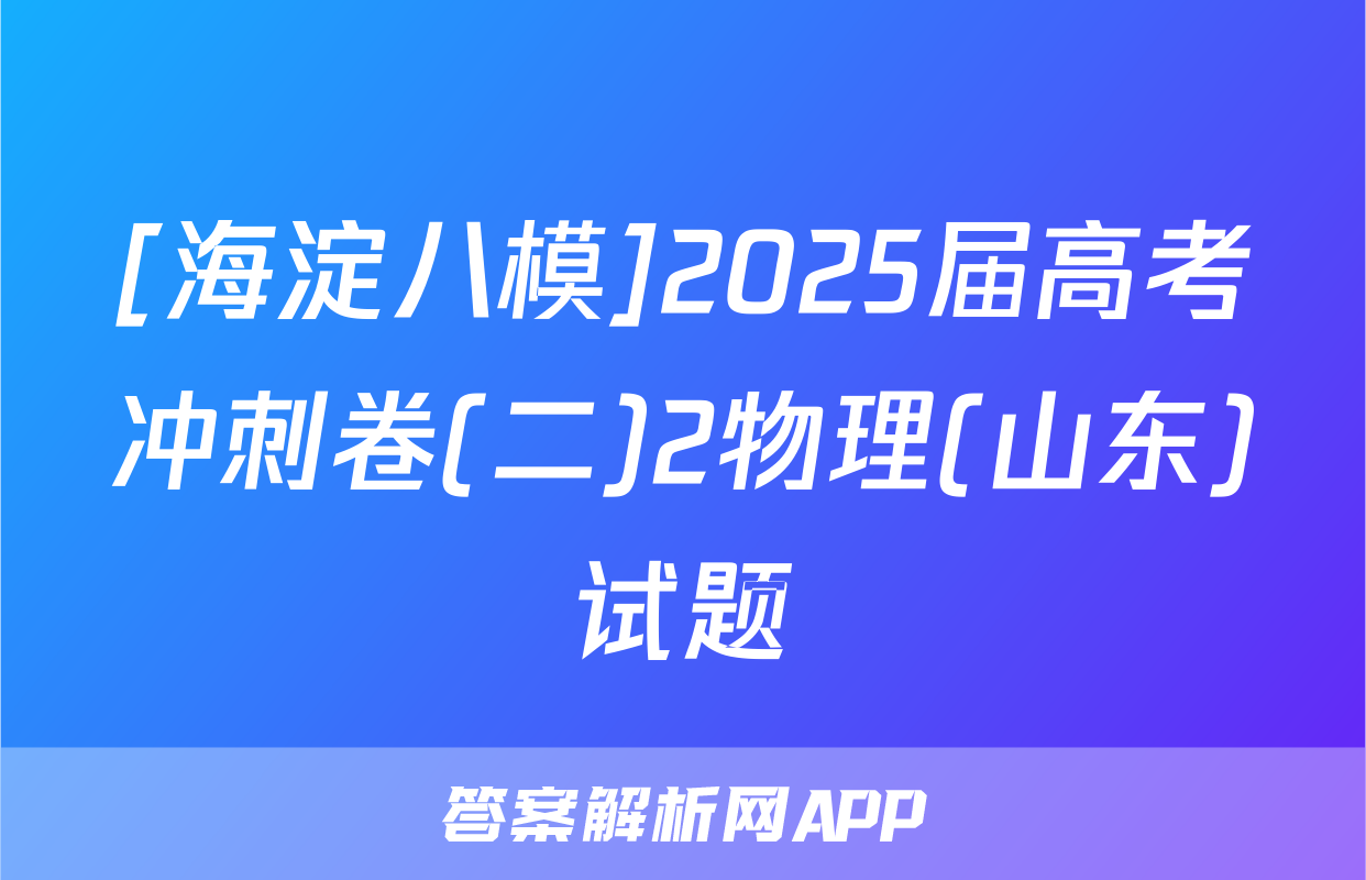[海淀八模]2025届高考冲刺卷(二)2物理(山东)试题