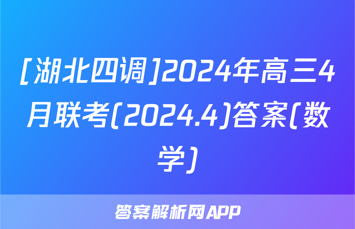[湖北四调]2024年高三4月联考(2024.4)答案(数学)