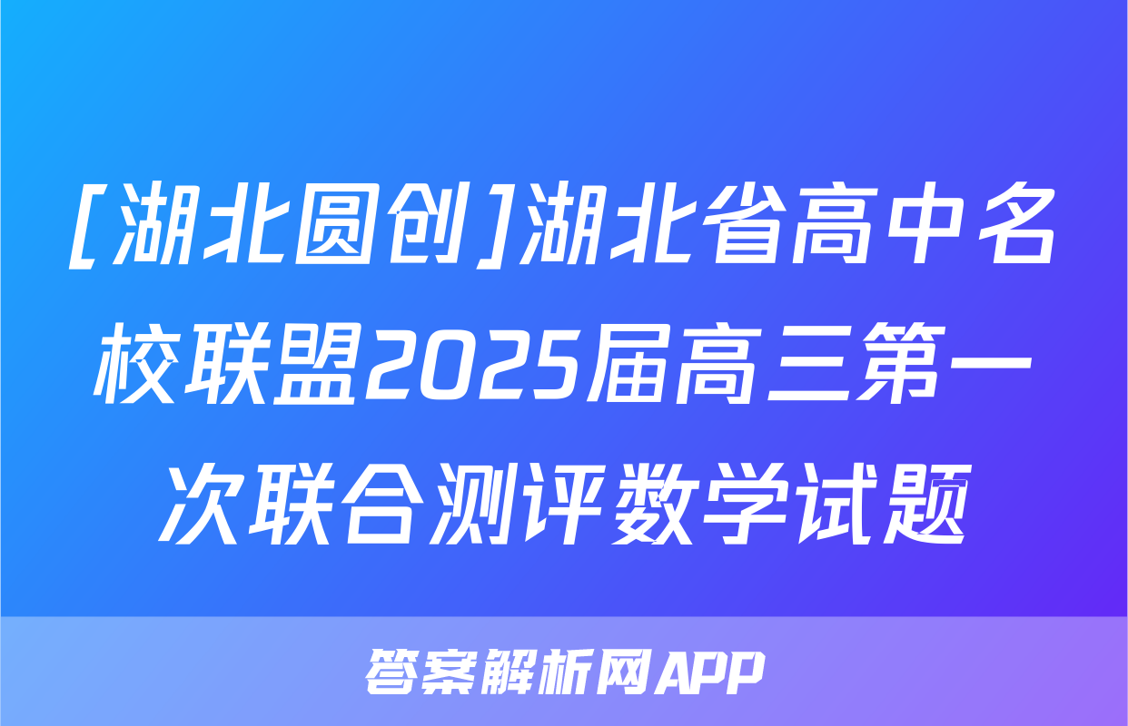 [湖北圆创]湖北省高中名校联盟2025届高三第一次联合测评数学试题