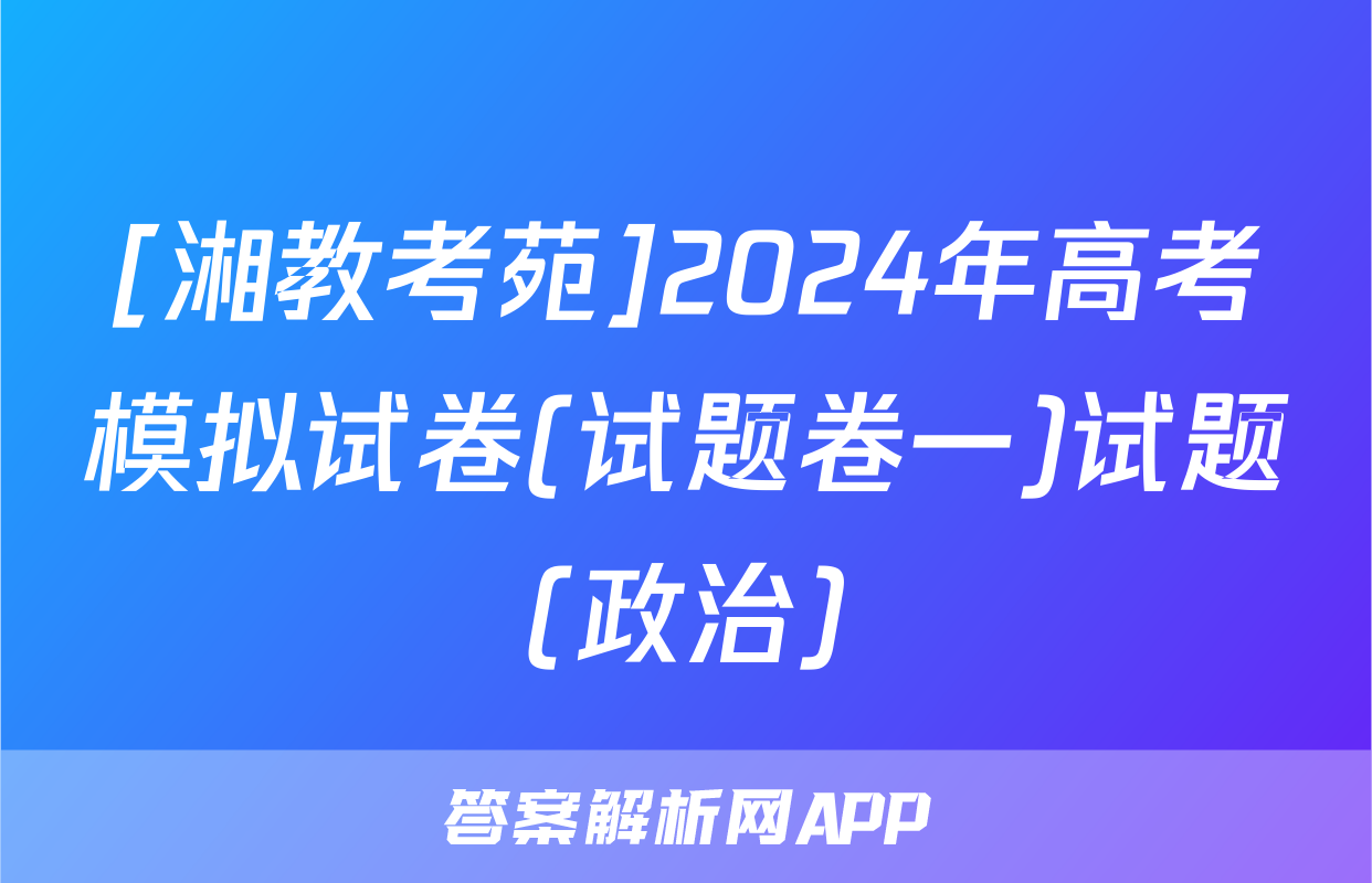 [湘教考苑]2024年高考模拟试卷(试题卷一)试题(政治)