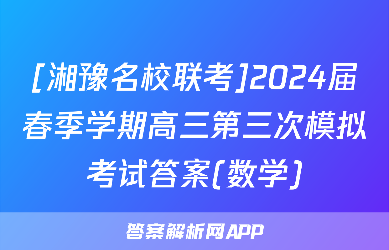 [湘豫名校联考]2024届春季学期高三第三次模拟考试答案(数学)