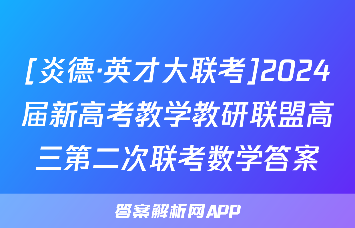 [炎德·英才大联考]2024届新高考教学教研联盟高三第二次联考数学答案