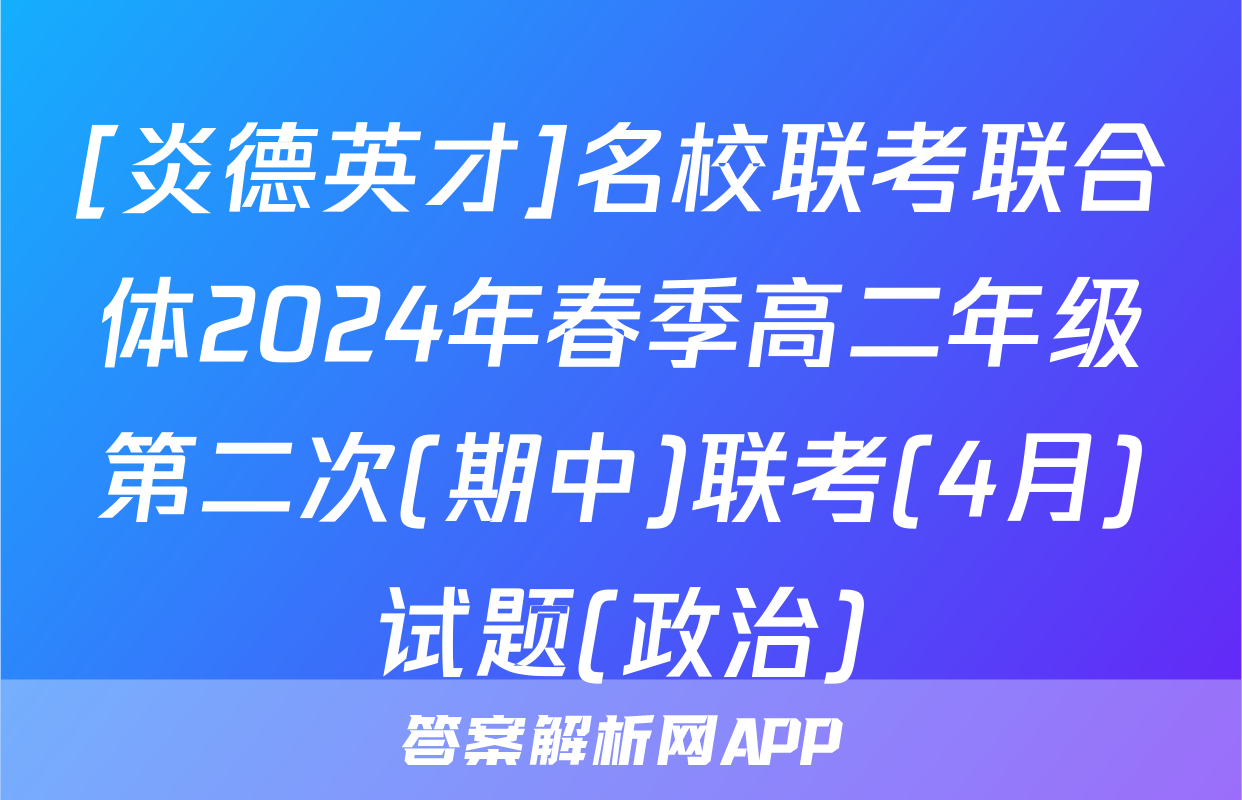 [炎德英才]名校联考联合体2024年春季高二年级第二次(期中)联考(4月)试题(政治)