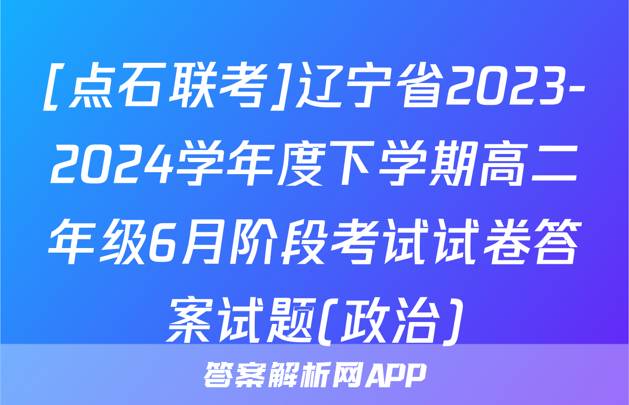 [点石联考]辽宁省2023-2024学年度下学期高二年级6月阶段考试试卷答案试题(政治)