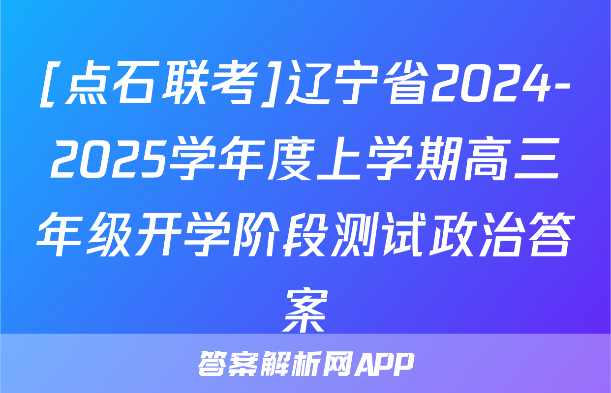 [点石联考]辽宁省2024-2025学年度上学期高三年级开学阶段测试政治答案