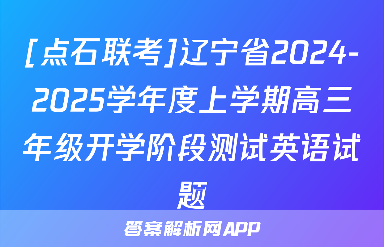 [点石联考]辽宁省2024-2025学年度上学期高三年级开学阶段测试英语试题