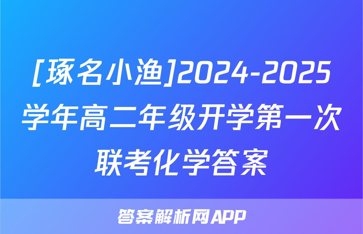 [琢名小渔]2024-2025学年高二年级开学第一次联考化学答案