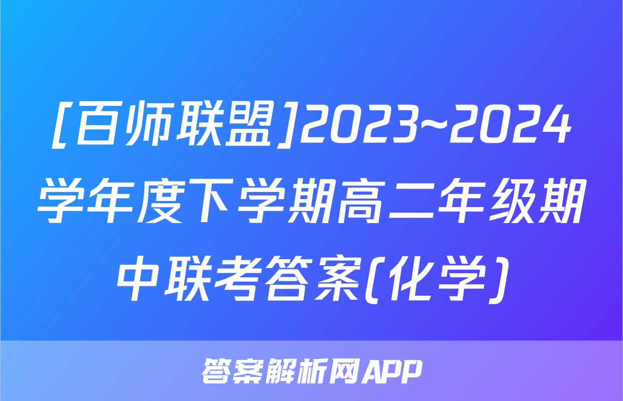 [百师联盟]2023~2024学年度下学期高二年级期中联考答案(化学)