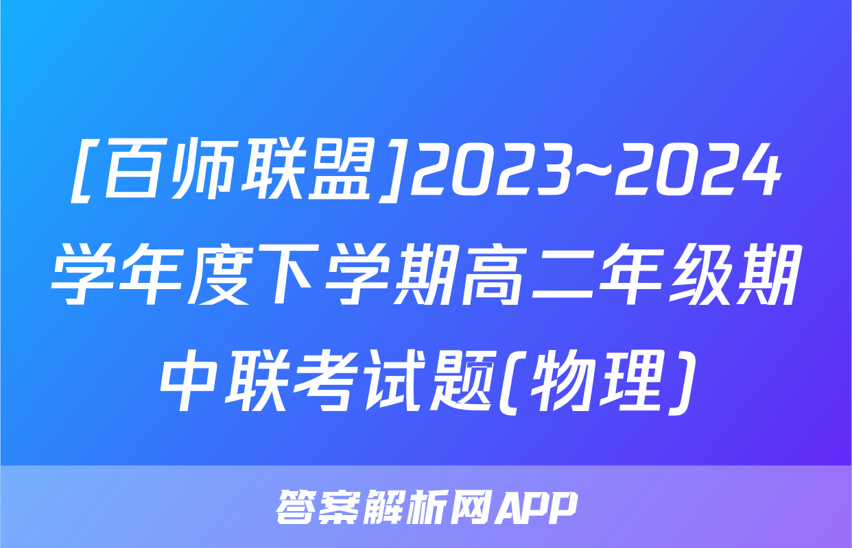 [百师联盟]2023~2024学年度下学期高二年级期中联考试题(物理)
