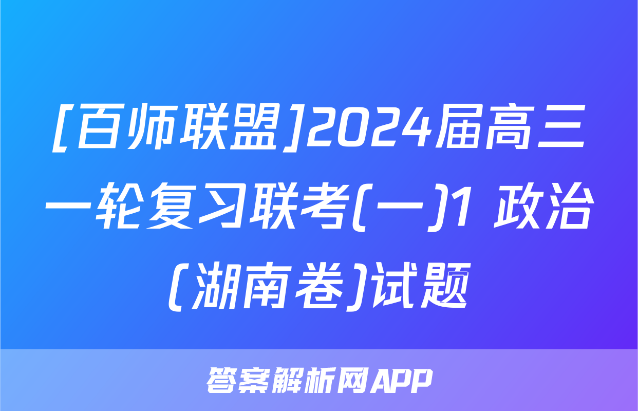 [百师联盟]2024届高三一轮复习联考(一)1 政治(湖南卷)试题