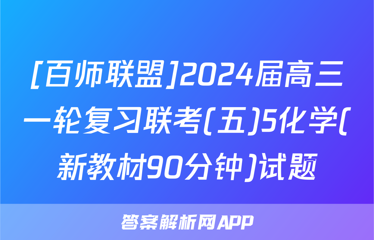 [百师联盟]2024届高三一轮复习联考(五)5化学(新教材90分钟)试题
