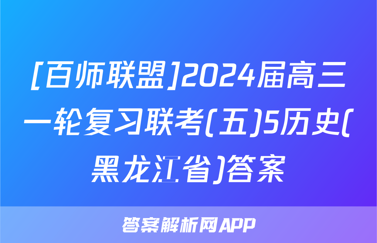 [百师联盟]2024届高三一轮复习联考(五)5历史(黑龙江省)答案