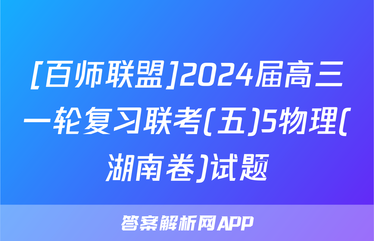 [百师联盟]2024届高三一轮复习联考(五)5物理(湖南卷)试题