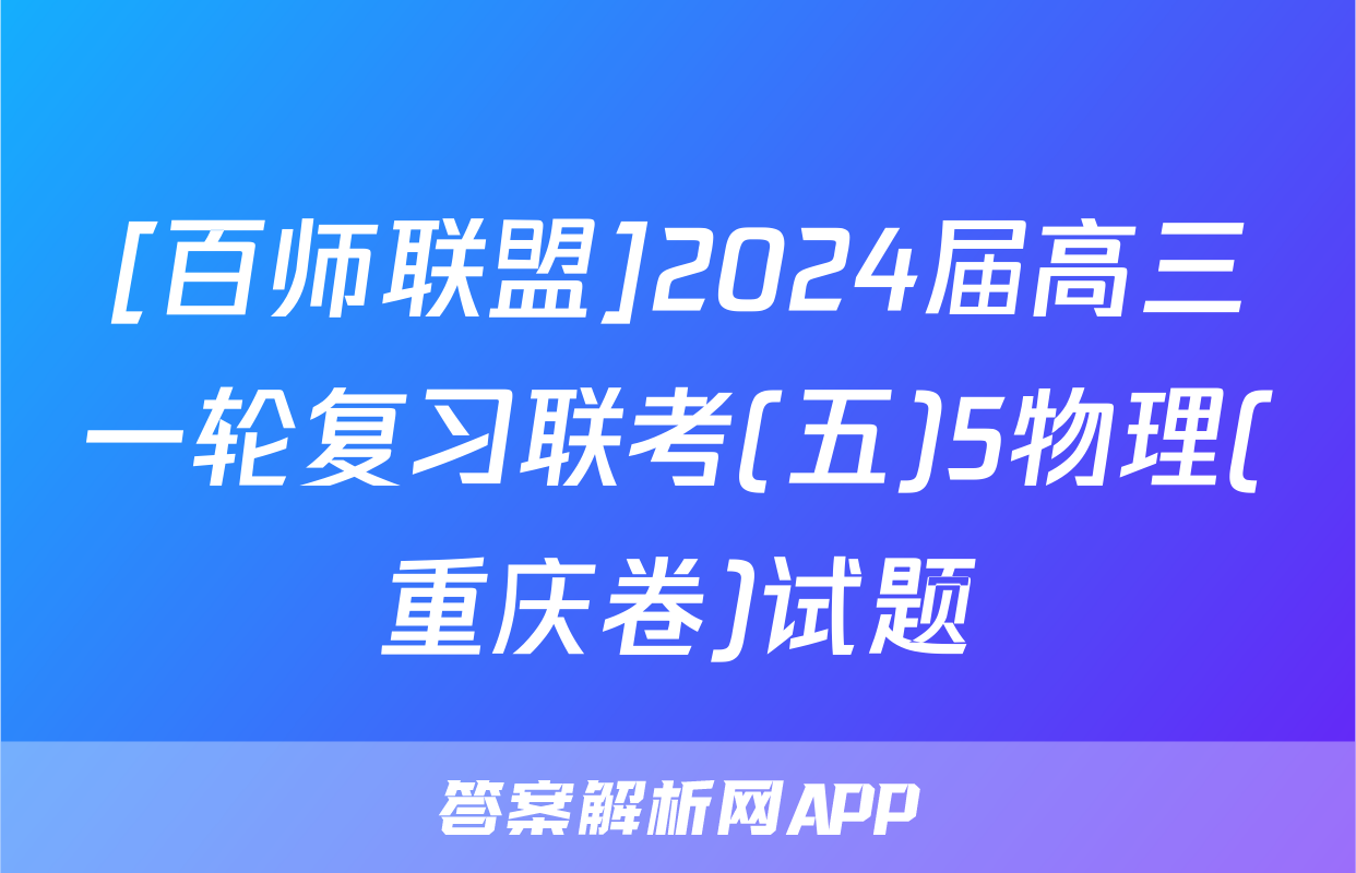 [百师联盟]2024届高三一轮复习联考(五)5物理(重庆卷)试题
