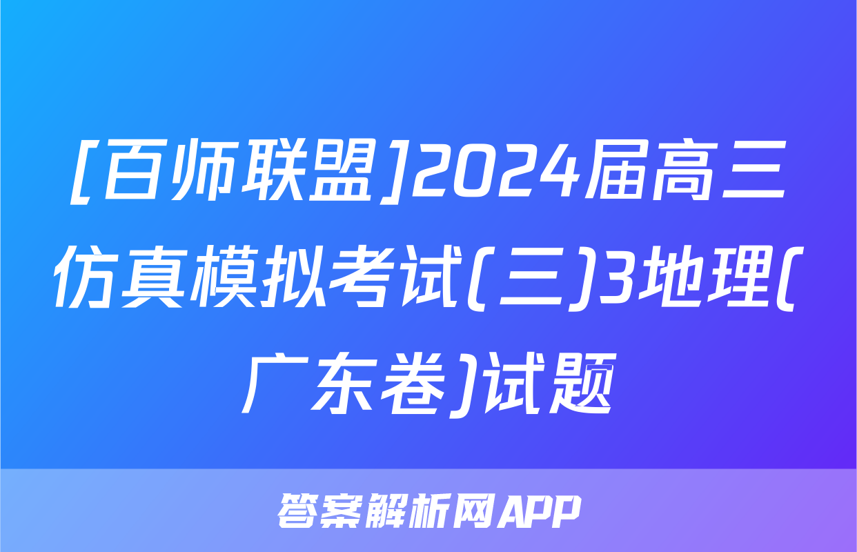 [百师联盟]2024届高三仿真模拟考试(三)3地理(广东卷)试题