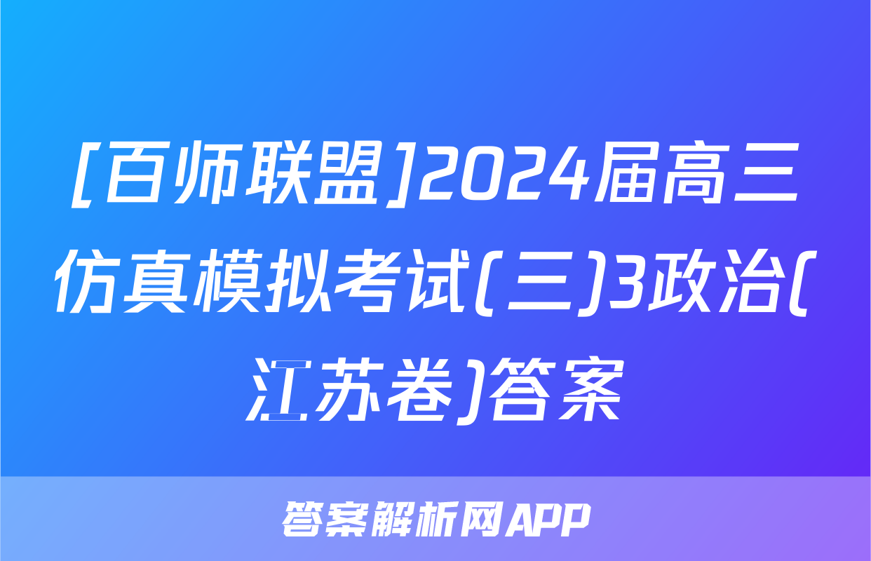 [百师联盟]2024届高三仿真模拟考试(三)3政治(江苏卷)答案