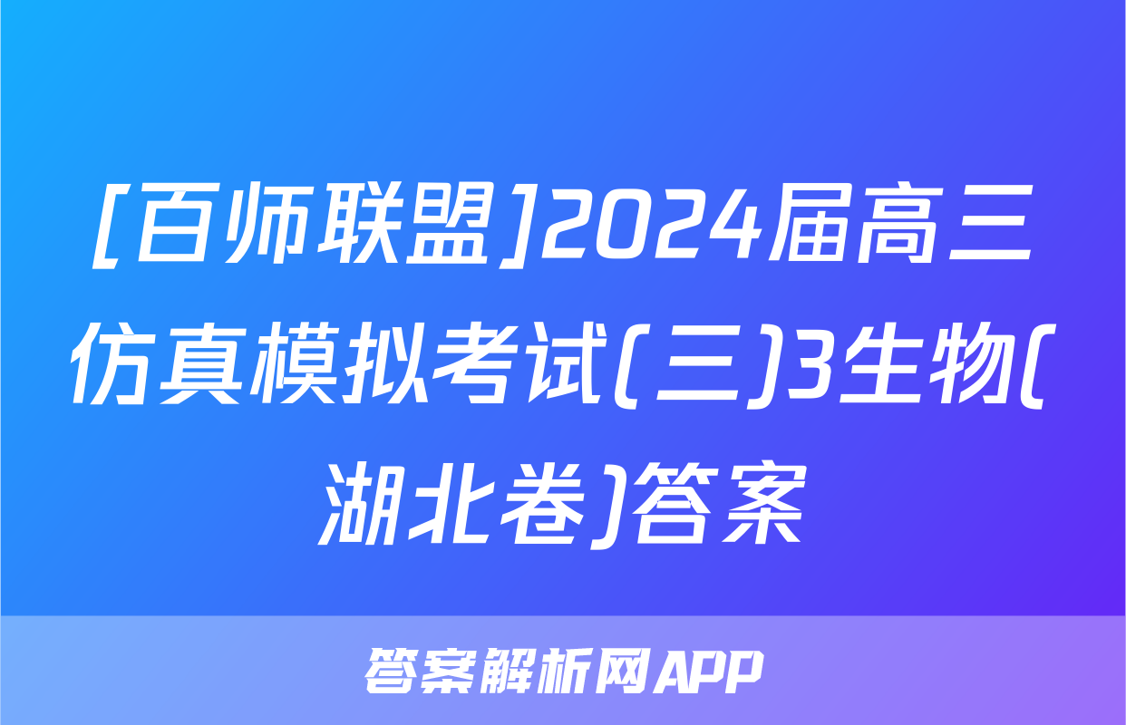 [百师联盟]2024届高三仿真模拟考试(三)3生物(湖北卷)答案