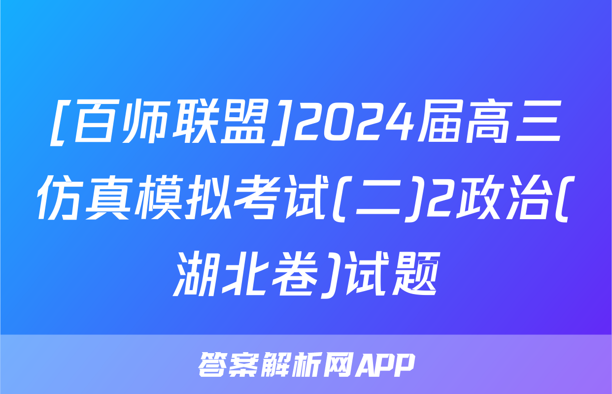 [百师联盟]2024届高三仿真模拟考试(二)2政治(湖北卷)试题